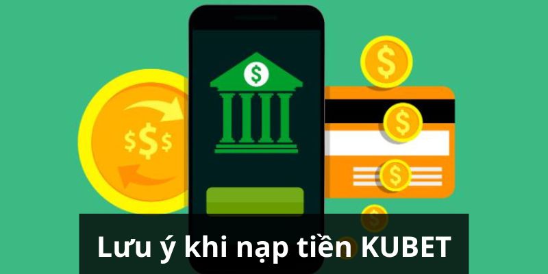 Một số lưu ý dành cho việc nạp tiền KUBET