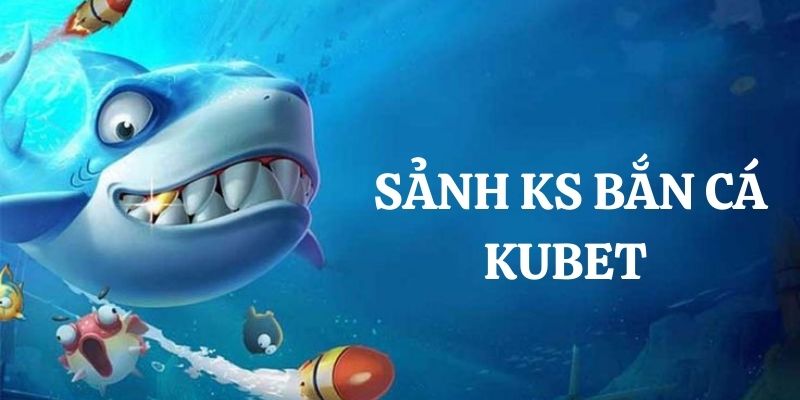 Giới thiệu sảnh KS bắn cá Kubet cho người mới 